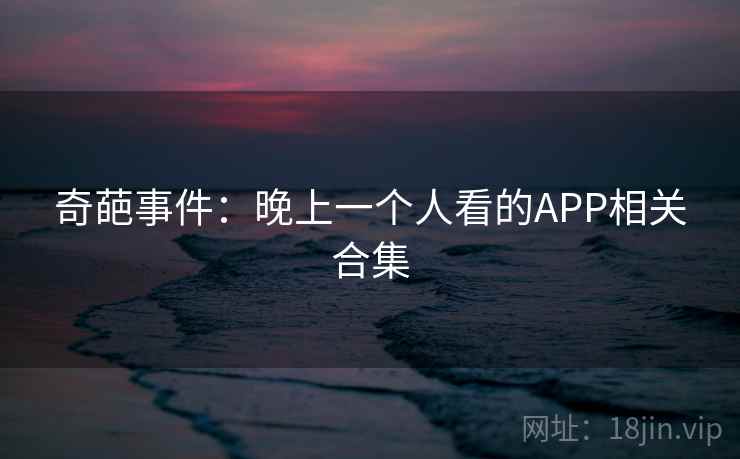 奇葩事件：晚上一个人看的APP相关合集