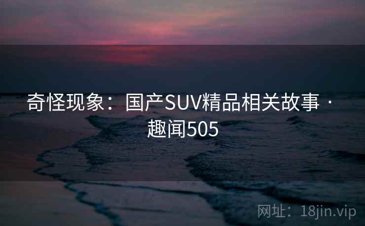 奇怪现象：国产SUV精品相关故事 · 趣闻505