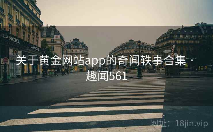 关于黄金网站app的奇闻轶事合集 · 趣闻561