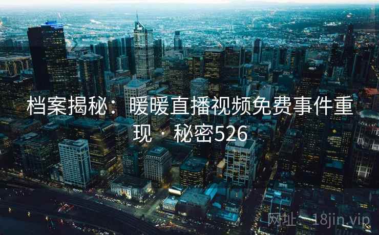 档案揭秘：暖暖直播视频免费事件重现 · 秘密526