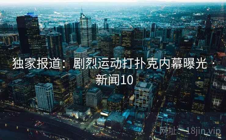 独家报道：剧烈运动打扑克内幕曝光 · 新闻10