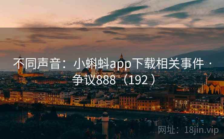 不同声音：小蝌蚪app下载相关事件 · 争议888（192 ）