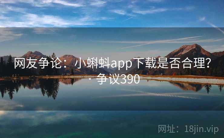 网友争论：小蝌蚪app下载是否合理？ · 争议390