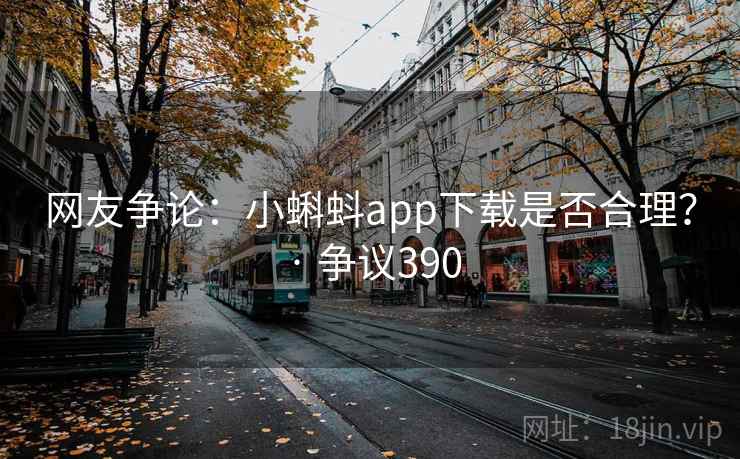 网友争论：小蝌蚪app下载是否合理？ · 争议390