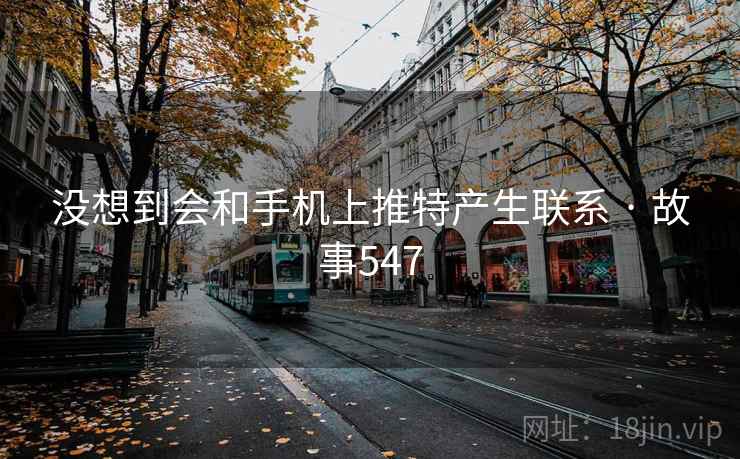 没想到会和手机上推特产生联系 · 故事547