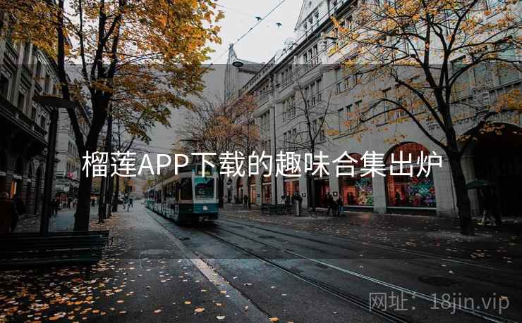 榴莲APP下载的趣味合集出炉