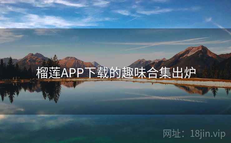榴莲APP下载的趣味合集出炉