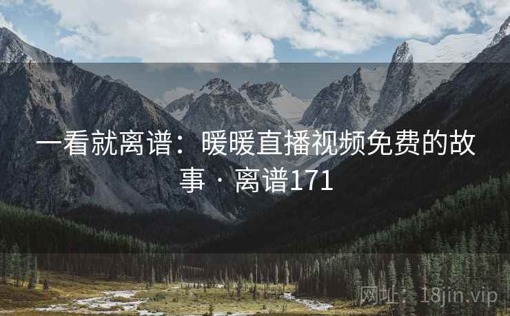 一看就离谱：暖暖直播视频免费的故事 · 离谱171