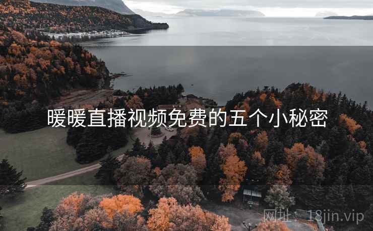 暖暖直播视频免费的五个小秘密