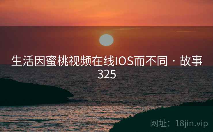 生活因蜜桃视频在线IOS而不同 · 故事325