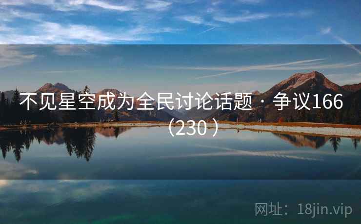 不见星空成为全民讨论话题 · 争议166（230 ）